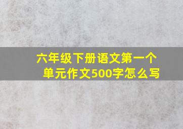 六年级下册语文第一个单元作文500字怎么写