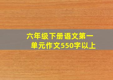 六年级下册语文第一单元作文550字以上