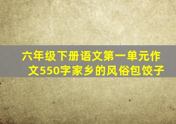 六年级下册语文第一单元作文550字家乡的风俗包饺子