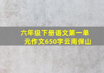 六年级下册语文第一单元作文650字云南保山