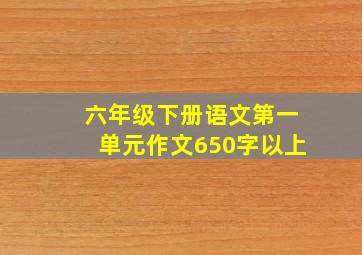 六年级下册语文第一单元作文650字以上