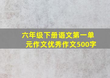 六年级下册语文第一单元作文优秀作文500字