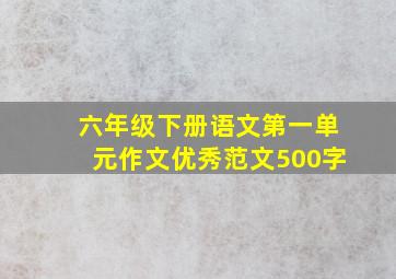 六年级下册语文第一单元作文优秀范文500字