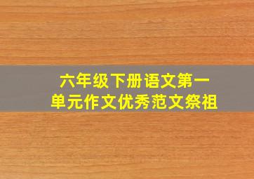 六年级下册语文第一单元作文优秀范文祭祖