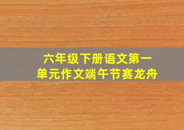 六年级下册语文第一单元作文端午节赛龙舟