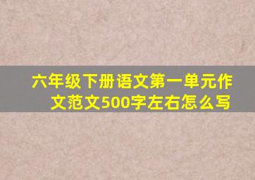 六年级下册语文第一单元作文范文500字左右怎么写