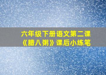 六年级下册语文第二课《腊八粥》课后小练笔