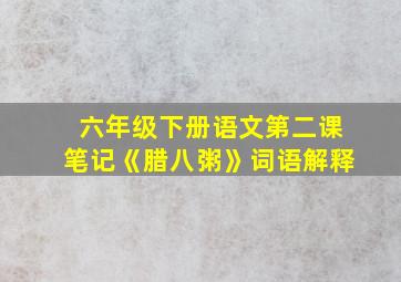 六年级下册语文第二课笔记《腊八粥》词语解释