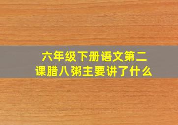 六年级下册语文第二课腊八粥主要讲了什么