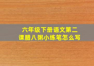 六年级下册语文第二课腊八粥小练笔怎么写