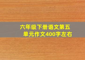 六年级下册语文第五单元作文400字左右