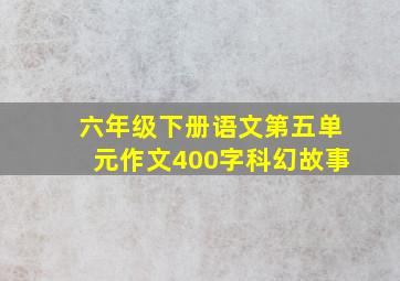 六年级下册语文第五单元作文400字科幻故事