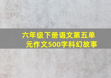 六年级下册语文第五单元作文500字科幻故事