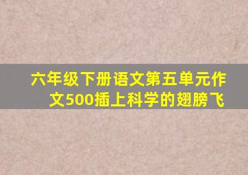 六年级下册语文第五单元作文500插上科学的翅膀飞