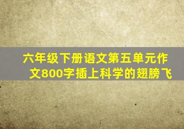 六年级下册语文第五单元作文800字插上科学的翅膀飞