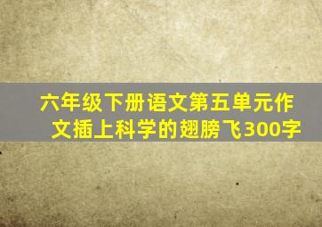 六年级下册语文第五单元作文插上科学的翅膀飞300字