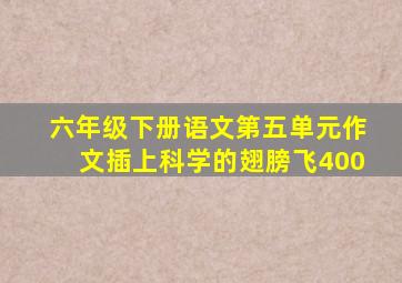 六年级下册语文第五单元作文插上科学的翅膀飞400