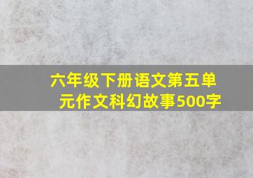 六年级下册语文第五单元作文科幻故事500字