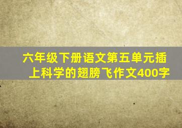 六年级下册语文第五单元插上科学的翅膀飞作文400字