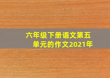 六年级下册语文第五单元的作文2021年