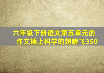 六年级下册语文第五单元的作文插上科学的翅膀飞350