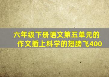 六年级下册语文第五单元的作文插上科学的翅膀飞400