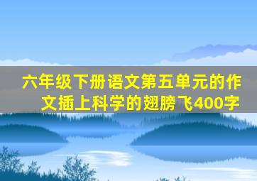 六年级下册语文第五单元的作文插上科学的翅膀飞400字