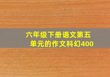 六年级下册语文第五单元的作文科幻400