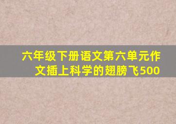 六年级下册语文第六单元作文插上科学的翅膀飞500