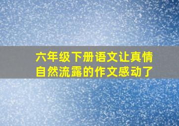 六年级下册语文让真情自然流露的作文感动了