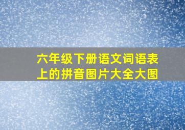 六年级下册语文词语表上的拼音图片大全大图