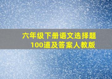 六年级下册语文选择题100道及答案人教版