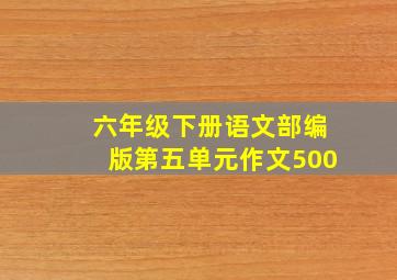 六年级下册语文部编版第五单元作文500