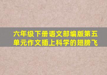 六年级下册语文部编版第五单元作文插上科学的翅膀飞