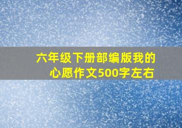 六年级下册部编版我的心愿作文500字左右