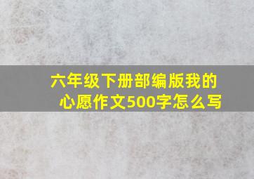 六年级下册部编版我的心愿作文500字怎么写