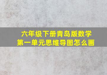 六年级下册青岛版数学第一单元思维导图怎么画