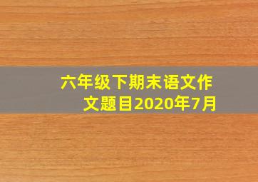 六年级下期末语文作文题目2020年7月