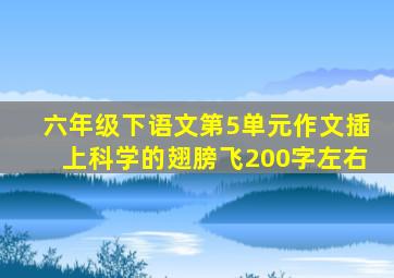 六年级下语文第5单元作文插上科学的翅膀飞200字左右