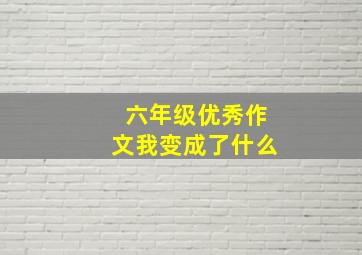 六年级优秀作文我变成了什么