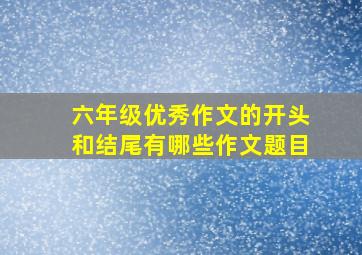 六年级优秀作文的开头和结尾有哪些作文题目