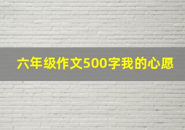 六年级作文500字我的心愿