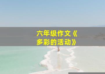 六年级作文《多彩的活动》