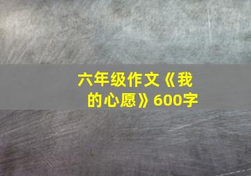 六年级作文《我的心愿》600字