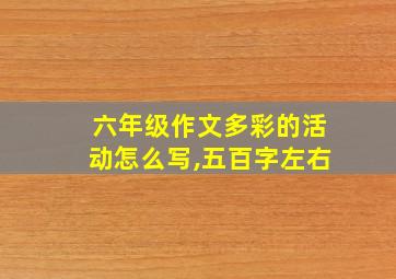 六年级作文多彩的活动怎么写,五百字左右