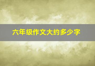 六年级作文大约多少字