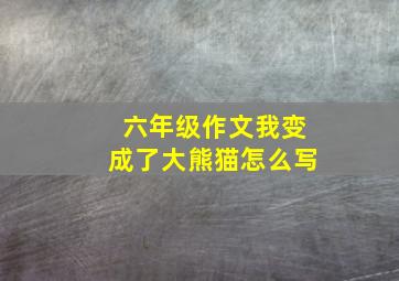 六年级作文我变成了大熊猫怎么写