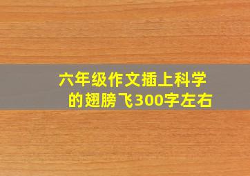 六年级作文插上科学的翅膀飞300字左右