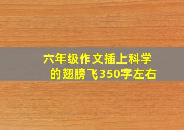 六年级作文插上科学的翅膀飞350字左右