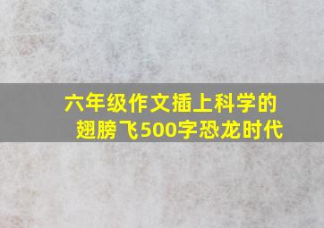 六年级作文插上科学的翅膀飞500字恐龙时代